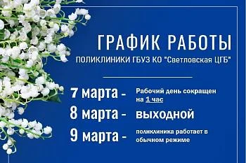 График работы поликлиники ГБУЗ КО "Светловская ЦГБ"  07.03, 08.03 График работы поликлиники ГБУЗ КО "Светловская ЦГБ"  07.03, 08.03